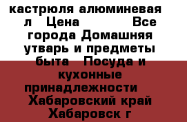 кастрюля алюминевая 40л › Цена ­ 2 200 - Все города Домашняя утварь и предметы быта » Посуда и кухонные принадлежности   . Хабаровский край,Хабаровск г.